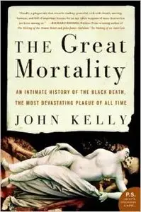 The Great Mortality: An Intimate History of the Black Death, the Most Devastating Plague of All Time by John Kelly (Repost)