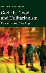 God, the Good, and Utilitarianism: Perspectives on Peter Singer (Repost)