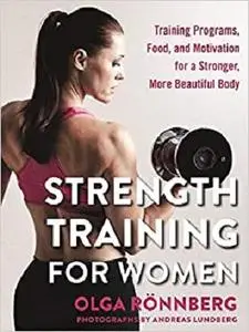 Strength Training for Women: Training Programs, Food, and Motivation for a Stronger, More Beautiful Body