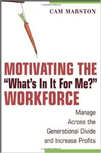 Motivating the "What's in it for Me?" Workforce: Manage Across the Generational Divide and Increase Profits (repost)