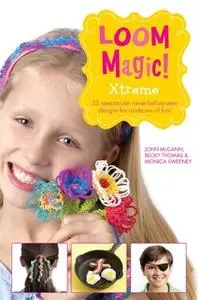 «Loom Magic Xtreme!: 25 Awesome, Never-Before-Seen Designs for Rainbows of Fun» by Becky Thomas,Monica Sweeney,John McCa