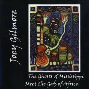 Joey Gilmore - The Ghosts of Mississippi Meet the Gods of Africa (2005)