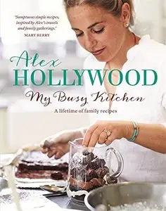 Alex Hollywood: My Busy Kitchen: A Lifetime of Family Recipes