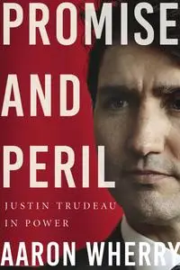 Promise and Peril Justin Trudeau in Power