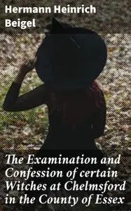«The Examination and Confession of certain Witches at Chelmsford in the County of Essex» by Hermann Beigel
