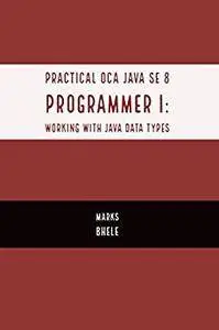 Practical OCA Java SE 8 Programmer I: Certification Guide (Working with Java Data Types)