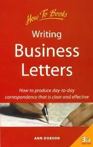 Writing Business Letters: How to Produce Day-To-Day Correspondence That Is Clear and Effective (Repost)