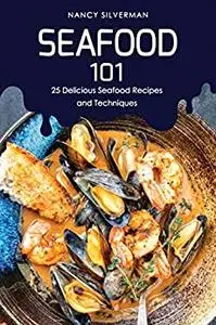 Seafood 101: 25 Delicious Seafood Recipes and Techniques