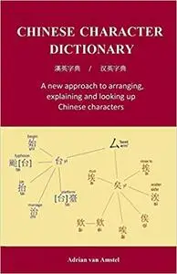Chinese Character Dictionary: A new approach to arranging, explaining and looking up Chinese characters