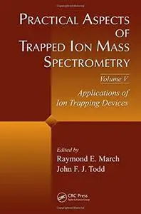 Practical Aspects of Trapped Ion Mass Spectrometry, Volume V: Applications of Ion Trapping Devices (Modern Mass Spectrometry)