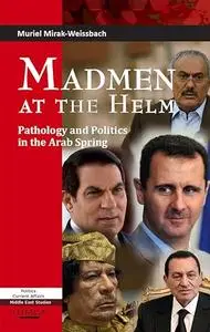 Madmen at the Helm: Pathology and Politics in the Arab Spring (Politics Current Affairs: Middle East Studies)