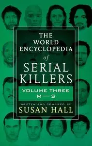«The World Encyclopedia of Serial Killers, Volume Three M-S» by Susan Hall