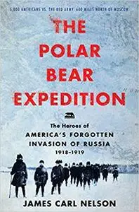 The Polar Bear Expedition: The Heroes of America’s Forgotten Invasion of Russia, 1918-1919