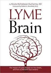 Lyme Brain: The Impact of Lyme Disease on Your Brain, and How To Reclaim Your Smarts