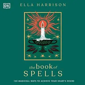 The Book of Spells: 150 Magickal Ways to Achieve Your Heart’s Desire [Audiobook]