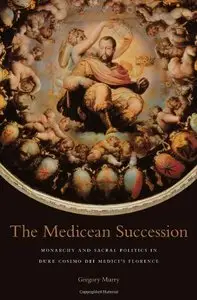 The Medicean Succession: Monarchy and Sacral Politics in Duke Cosimo dei Medici's Florence
