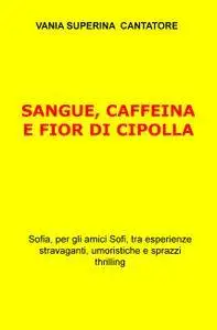 SANGUE, CAFFEINA E FIOR DI CIPOLLA