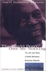 The World Don't Owe Me Nothing: The Life and Times of Delta Bluesman Honeyboy Edwards by David Honeyboy Edwards