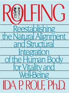 Rolfing: Reestablishing the Natural Alignment and Structural Integration of the Human Body for Vitality and Well-Being (repost)
