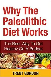 Why the Paleolithic Diet Works: The Best Way to Get Healthy on a Budget