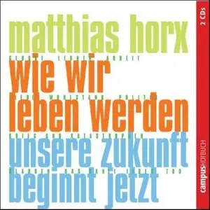 Matthias Horx - Wie wir leben werden: Unsere Zukunft beginnt jetzt