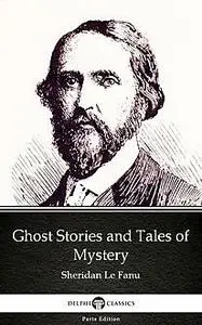 «Ghost Stories and Tales of Mystery by Sheridan Le Fanu – Delphi Classics (Illustrated)» by Joseph Sheridan Le Fanu