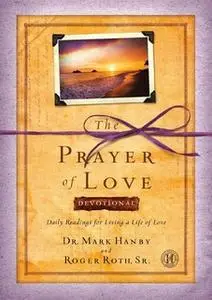 «The Prayer of Love Devotional: Daily Readings for Living a Life of Love» by Roger Roth,Mark Hanby