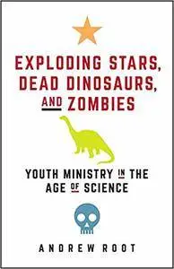 Exploding Stars, Dead Dinosaurs, and Zombies: Youth Ministry in the Age of Science