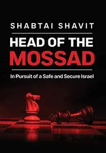 Head of the Mossad: In Pursuit of a Safe and Secure Israel