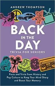 Back in the Day Trivia for Seniors: Facts and Trivia from History and Pop Culture to Keep Your Mind Sharp and Boost Your