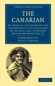 The Canarian: Or, Book of the Conquest and Conversion of the Canarians in the year 1402, by Messire Jean de Bethencourt, Kt