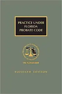 Practice Under Florida Probate Code 11th Edition [LATEST EDITION]