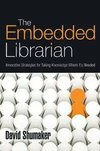 David Shumaker - The Embedded Librarian: Innovative Strategies for Taking Knowledge Where It's Needed [Repost]