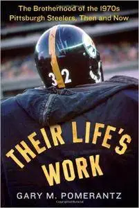 Their Life's Work: The Brotherhood of the 1970s Pittsburgh Steelers, Then and Now