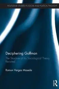 Deciphering Goffman: The Structure of his Sociological Theory Revisited