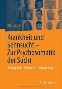 Krankheit und Sehnsucht - Zur Psychosomatik der Sucht: Hintergründe - Symptome - Heilungswege
