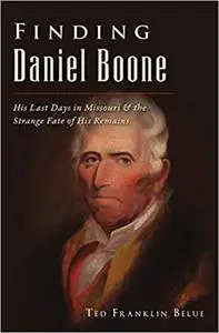Finding Daniel Boone: His Last Days in Missouri and The Strange Fate of His Remains