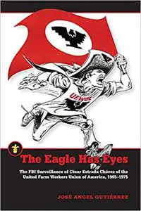 The Eagle Has Eyes: The FBI Surveillance of César Estrada Chávez of the United Farm Workers Union of America, 1965–1975