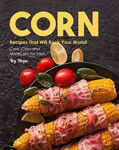 Corn Recipes That Will Rock Your World!