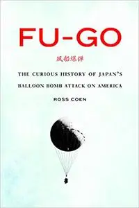 Fu-go: The Curious History of Japan's Balloon Bomb Attack on America