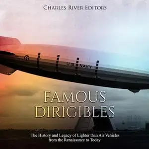 «Famous Dirigibles: The History and Legacy of Lighter than Air Vehicles from the Renaissance to Today» by Charles River