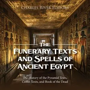 The Funerary Texts and Spells of Ancient Egypt: The History of the Pyramid Texts, Coffin Texts and Book of the Dead [Audiobook]
