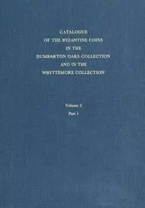 Catalogue of the Byzantine Coins in the Dumbarton Oaks Collection and in the Whittemore Collection, Volume 2 Part 1