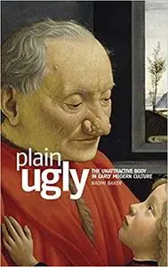 Plain ugly: The unattractive body in Early Modern culture