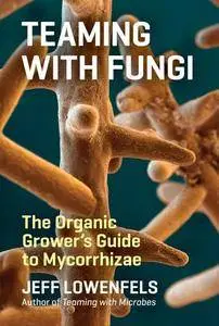 Teaming with Fungi : The Organic Grower's Guide to Mycorrhizae