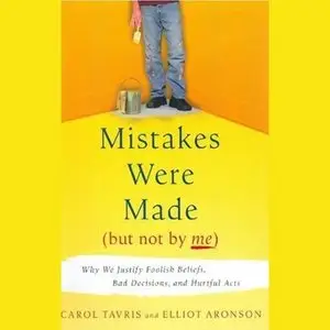 Mistakes Were Made (But Not By Me): Why We Justify Foolish Beliefs, Bad Decisions and Hurtful Acts (Audiobook)