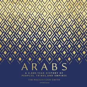 «Arabs: A 3,000-Year History of Peoples, Tribes, and Empires» by Tim Mackintosh-Smith