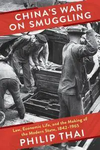 China's War on Smuggling: Law, Economic Life, and the Making of the Modern State, 1842–1965