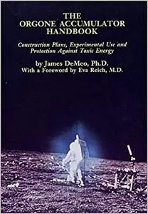 The Orgone Accumulator Handbook: Construction Plans Experimental Use and Protection Against Toxic Energy (Repost)
