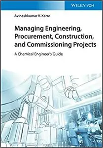 Managing Engineering, Procurement, Construction, and Commissioning Projects: A Chemical Engineer's Guide